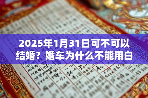 2026年1月31日可不可以结婚？婚车为什么不能用白色？