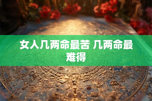 女人几两命最苦 几两命最难得