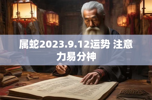属蛇2023.9.12运势 注意力易分神