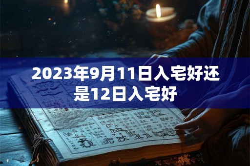 2023年9月11日入宅好还是12日入宅好