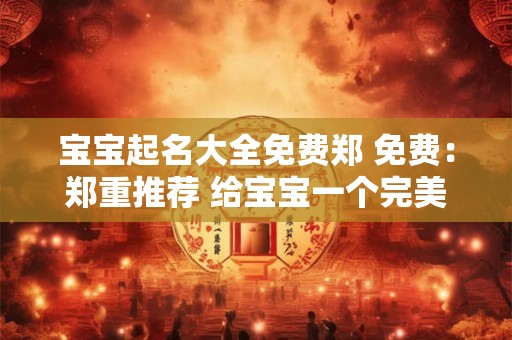 宝宝起名大全免费郑 免费：郑重推荐 给宝宝一个完美的名字
