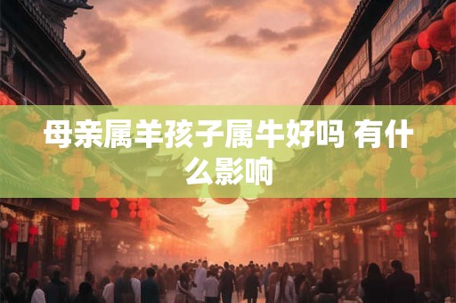 母亲属羊孩子属牛好吗 有什么影响