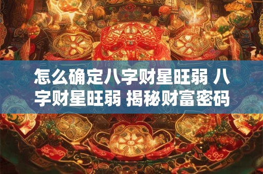 怎么确定八字财星旺弱 八字财星旺弱 揭秘财富密码