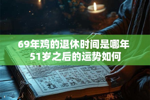69年鸡的退休时间是哪年 51岁之后的运势如何