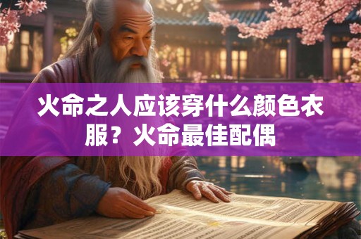 火命之人应该穿什么颜色衣服？火命最佳配偶