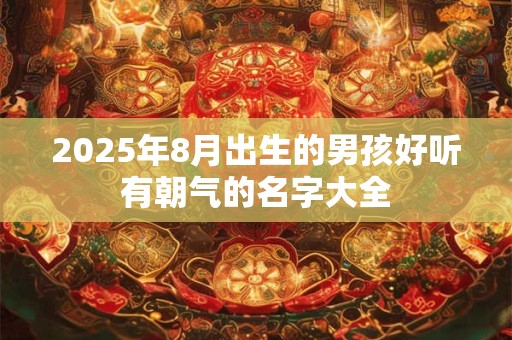 2026年8月出生的男孩好听有朝气的名字大全