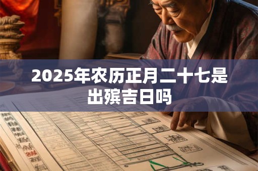 2025年农历正月二十七是出殡吉日吗