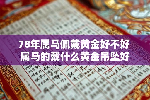 78年属马佩戴黄金好不好 属马的戴什么黄金吊坠好