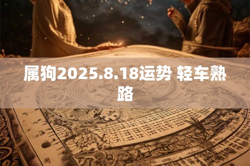属狗2025.8.18运势 轻车熟路