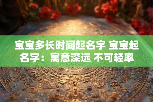 宝宝多长时间起名字 宝宝起名字：寓意深远 不可轻率
