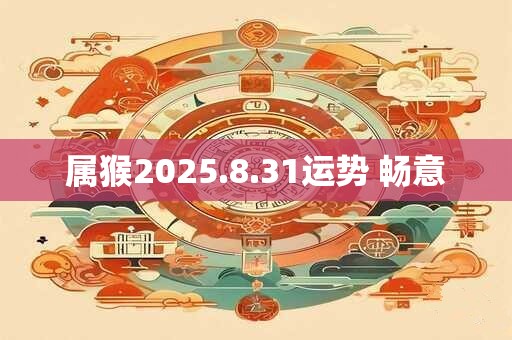 属猴2025.8.31运势 畅意