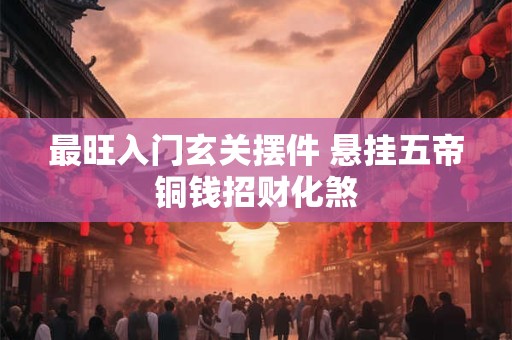 最旺入门玄关摆件 悬挂五帝铜钱招财化煞