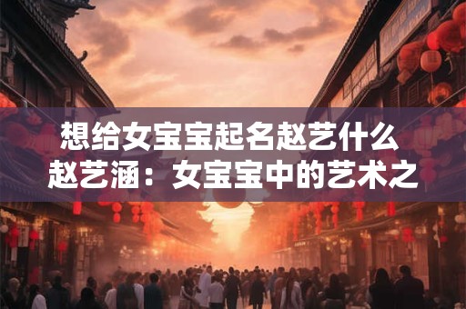 想给女宝宝起名赵艺什么 赵艺涵：女宝宝中的艺术之星