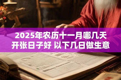 2025年农历十一月哪几天开张日子好 以下几日做生意好