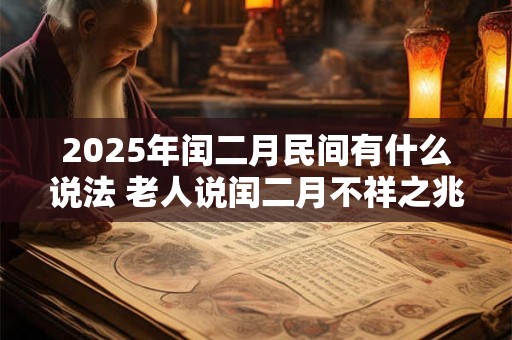 2025年闰二月民间有什么说法 老人说闰二月不祥之兆
