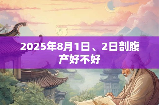 2025年8月1日、2日剖腹产好不好