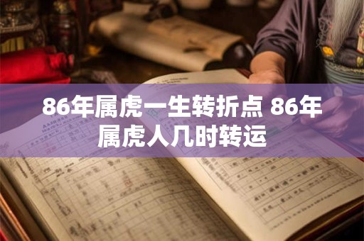86年属虎一生转折点 86年属虎人几时转运