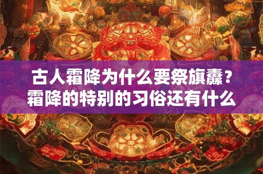 古人霜降为什么要祭旗纛？霜降的特别的习俗还有什么？