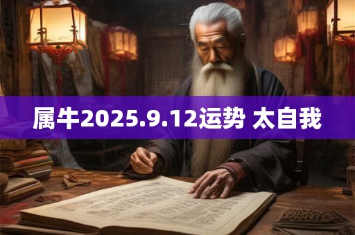 属牛2025.9.12运势 太自我