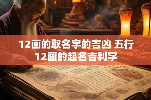 12画的取名字的吉凶 五行12画的起名吉利字