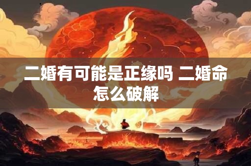 二婚有可能是正缘吗 二婚命怎么破解