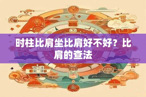 时柱比肩坐比肩好不好？比肩的查法