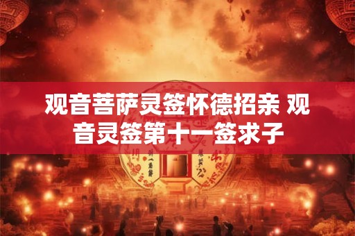 观音菩萨灵签怀德招亲 观音灵签第十一签求子 观音菩萨灵签怀德招亲 观音灵签第十一签求子