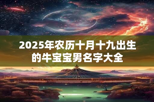 2025年农历十月十九出生的牛宝宝男名字大全