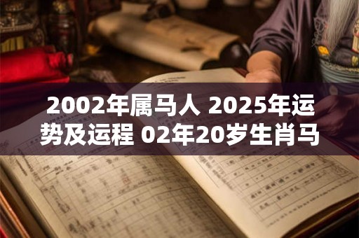 2002年属马人 2025年运势及运程 02年20岁生肖马 2025年每月运势