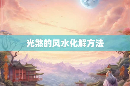 光煞的风水化解方法 光煞的风水化解方法