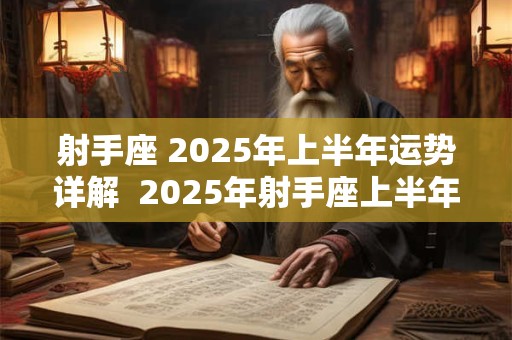 射手座 2025年上半年运势详解  2025年射手座上半年运势如何