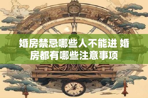 婚房禁忌哪些人不能进 婚房都有哪些注意事项