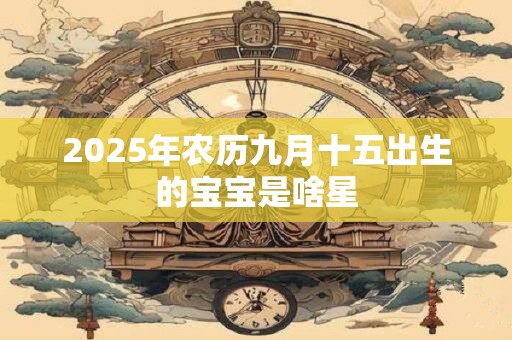 2026年农历九月十五出生的宝宝是啥星