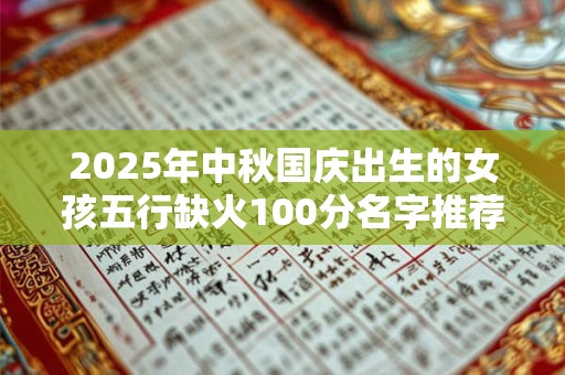 2025年中秋国庆出生的女孩五行缺火100分名字推荐