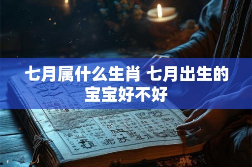 七月属什么生肖 七月出生的宝宝好不好