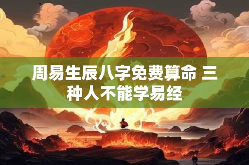 周易生辰八字免费算命 三种人不能学易经