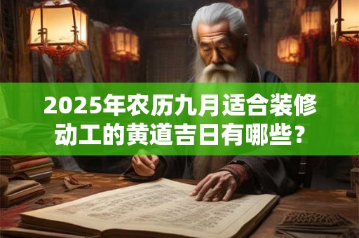 2025年农历九月适合装修动工的黄道吉日有哪些？
