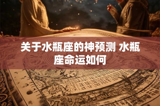 关于水瓶座的神预测 水瓶座命运如何
