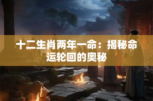 十二生肖两年一命：揭秘命运轮回的奥秘