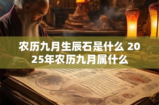 农历九月生辰石是什么 2025年农历九月属什么