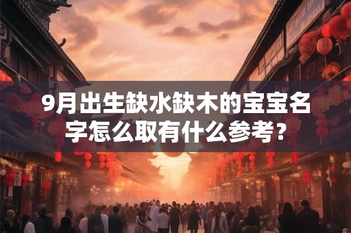 9月出生缺水缺木的宝宝名字怎么取有什么参考？