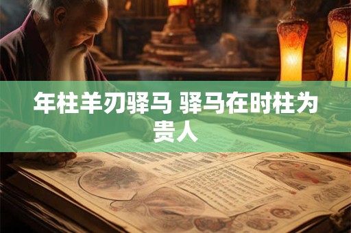年柱羊刃驿马 驿马在时柱为贵人