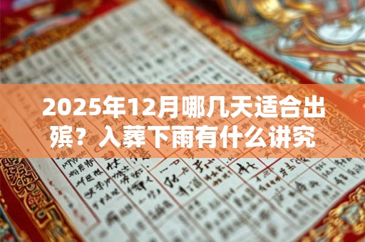 2025年12月哪几天适合出殡？入葬下雨有什么讲究