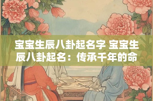 宝宝生辰八卦起名字 宝宝生辰八卦起名：传承千年的命名智慧