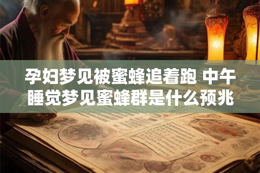 孕妇梦见被蜜蜂追着跑 中午睡觉梦见蜜蜂群是什么预兆