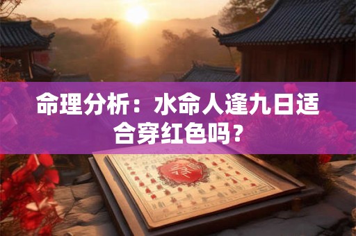 命理分析：水命人逢九日适合穿红色吗？