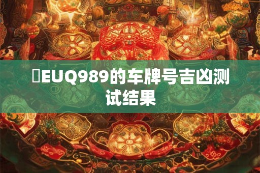 滬EUQ989的车牌号吉凶测试结果