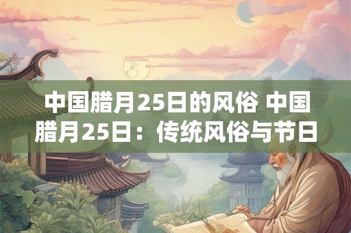 中国腊月25日的风俗 中国腊月25日：传统风俗与节日庆祝