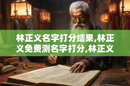 林正义名字打分结果,林正义免费测名字打分,林正义周易免费测名字打分
