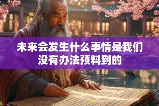 未来会发生什么事情是我们没有办法预料到的